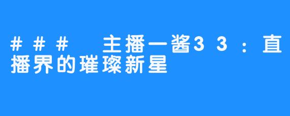 ### 主播一酱33：直播界的璀璨新星