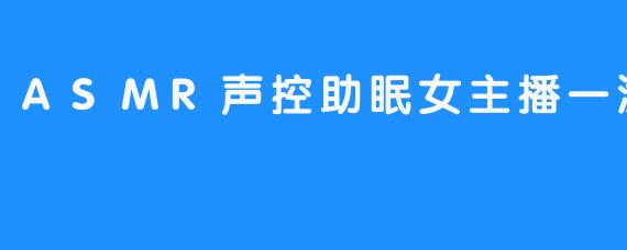 深夜的轻语：一渔的ASMR声控助眠之旅