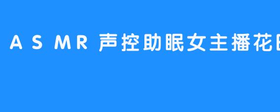 温柔声线催眠夜，花田小妹带你进入ASMR世界