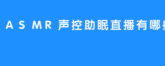 ASMR声控助眠直播的魅力与推荐