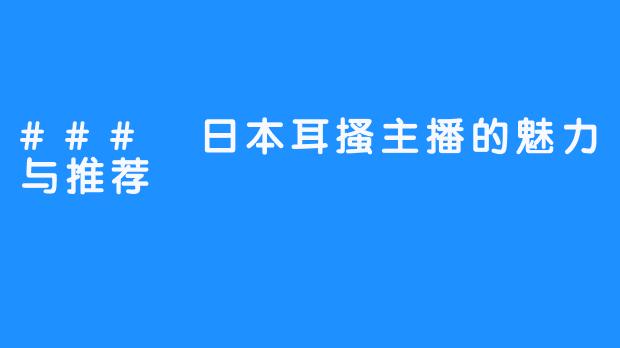 ### 日本耳搔主播的魅力与推荐