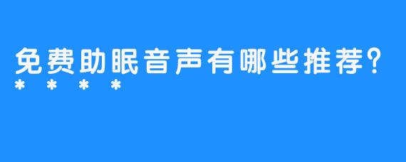 免费助眠音声有哪些推荐？****