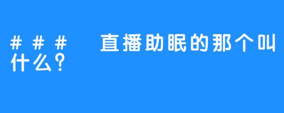 ### 直播助眠的那个叫什么？