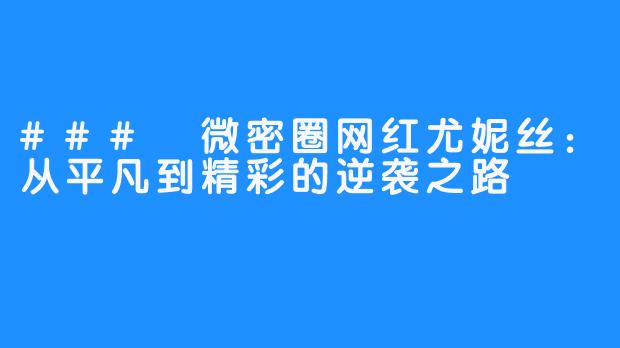 ### 微密圈网红尤妮丝：从平凡到精彩的逆袭之路