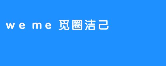 ### 探索“weme觅圈洁己”的新生活方式