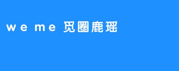 weme觅圈鹿瑶是什么平台，主要提供什么服务？