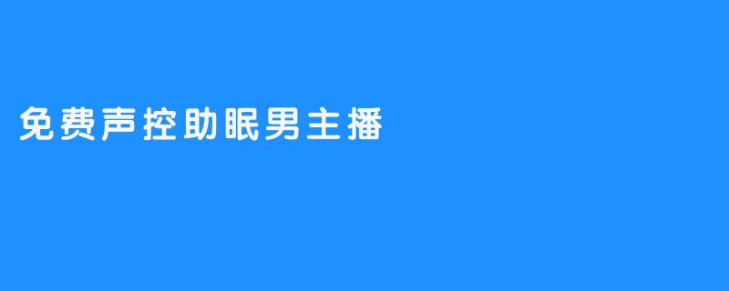 什么是免费声控助眠男主播的特点？**