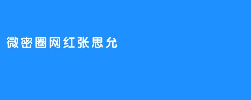 微密圈网红张思允的成功秘诀是什么？****