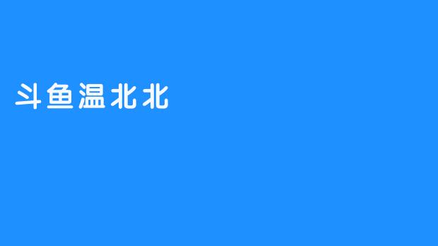 斗鱼温北北：直播界的新星