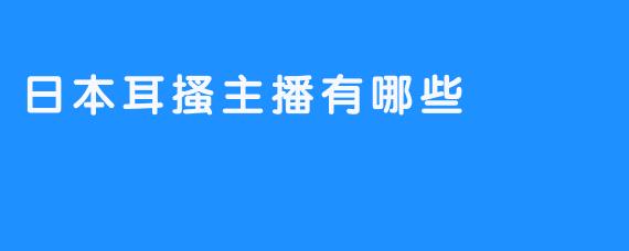 ### 日本耳搔主播的魅力与推荐