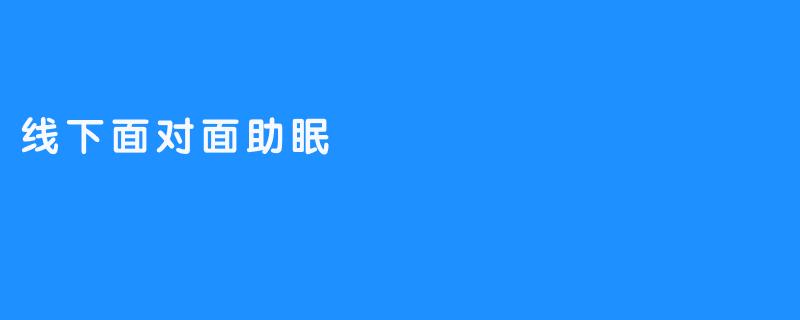 线下面对面助眠：一种温暖的交流方式