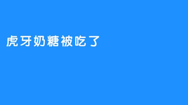 虎牙奶糖被吃了，你知道是谁吗？