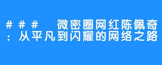 ### 微密圈网红陈佩奇：从平凡到闪耀的网络之路