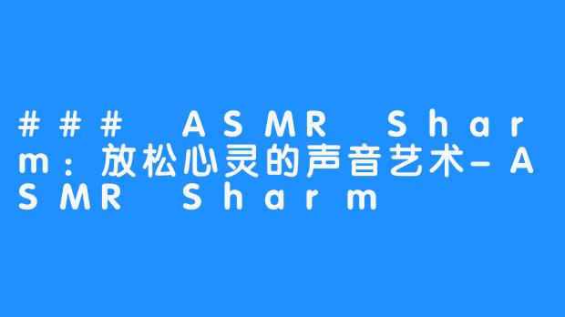 ### ASMR Sharm：放松心灵的声音艺术-ASMR Sharm