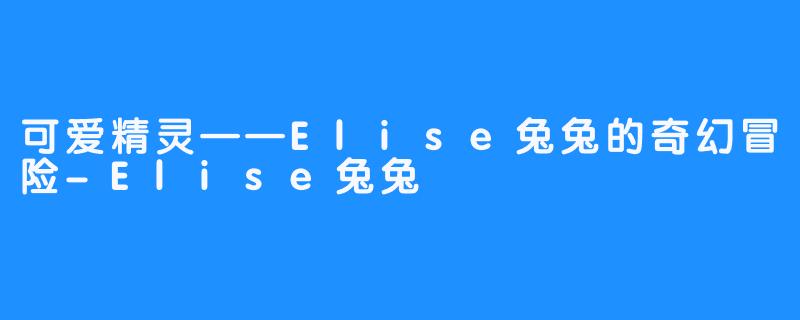 可爱精灵——Elise兔兔的奇幻冒险-Elise兔兔