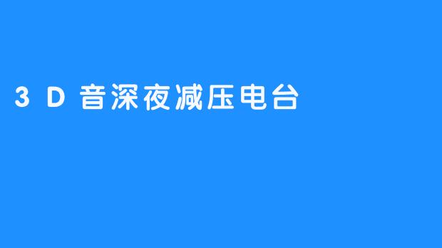 ### 沉浸在声音的海洋中——3D音深夜减压电台