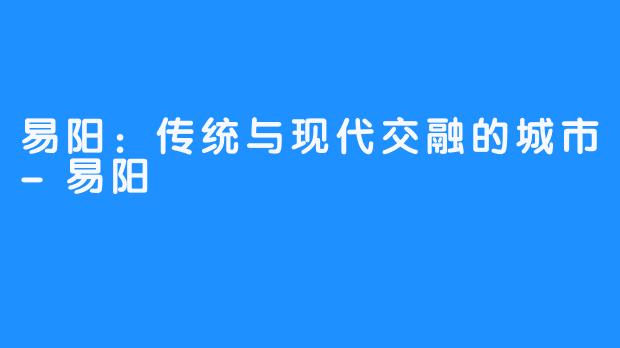 易阳：传统与现代交融的城市-易阳