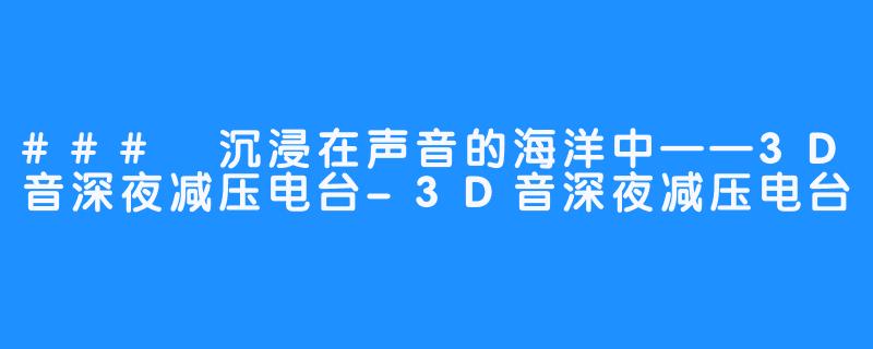 ### 沉浸在声音的海洋中——3D音深夜减压电台-3D音深夜减压电台