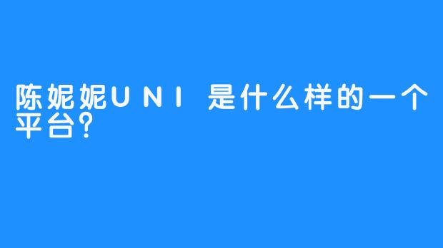 陈妮妮UNI是什么样的一个平台？