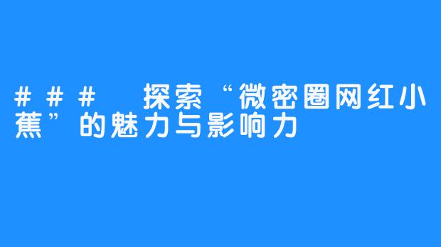 ### 探索“微密圈网红小蕉”的魅力与影响力