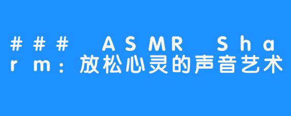 ### ASMR Sharm：放松心灵的声音艺术