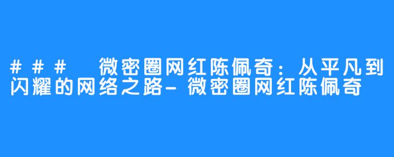 ### 微密圈网红陈佩奇：从平凡到闪耀的网络之路-微密圈网红陈佩奇