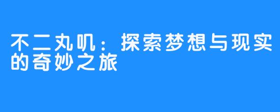 不二丸叽：探索梦想与现实的奇妙之旅