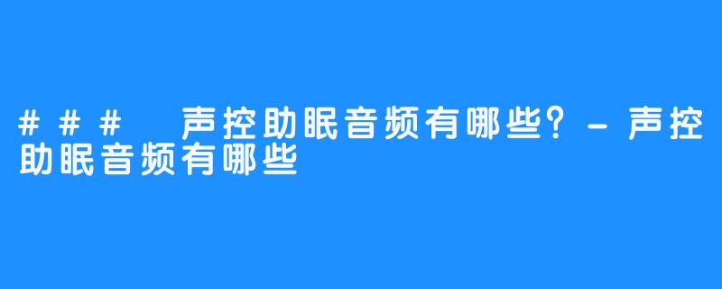 ### 声控助眠音频有哪些？-声控助眠音频有哪些