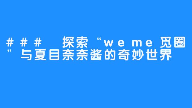 ### 探索“weme觅圈”与夏目奈奈酱的奇妙世界