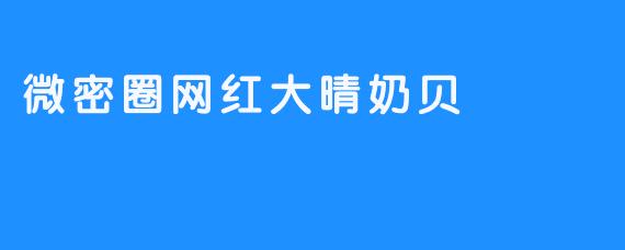 微密圈的网红大晴奶贝是什么特色？**