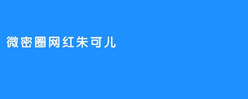 微密圈网红朱可儿的风格和内容特点是什么？****