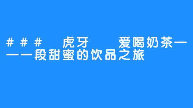 ### 虎牙嗏嗏爱喝奶茶——一段甜蜜的饮品之旅