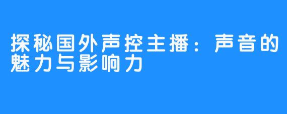 探秘国外声控主播：声音的魅力与影响力