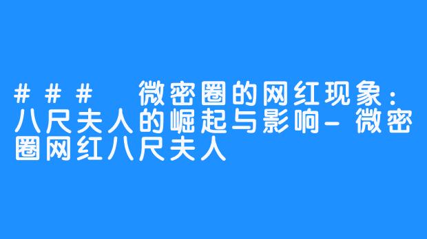 ### 微密圈的网红现象：八尺夫人的崛起与影响-微密圈网红八尺夫人