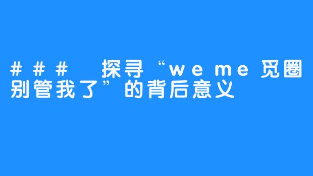 ### 探寻“weme觅圈别管我了”的背后意义