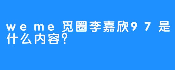 weme觅圈李嘉欣97是什么内容？