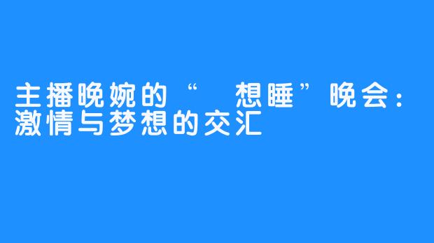 主播晚婉的“吥想睡”晚会：激情与梦想的交汇