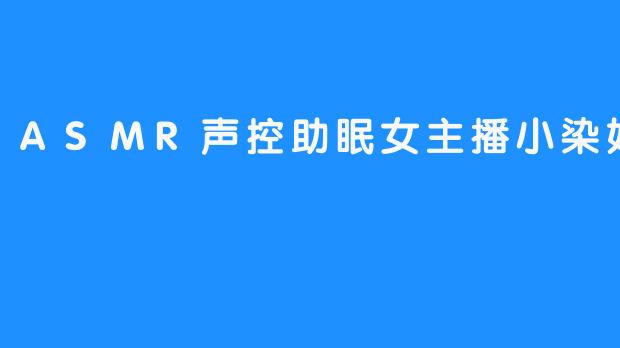 ASMR声控助眠女主播小染：在夜里陪你入梦