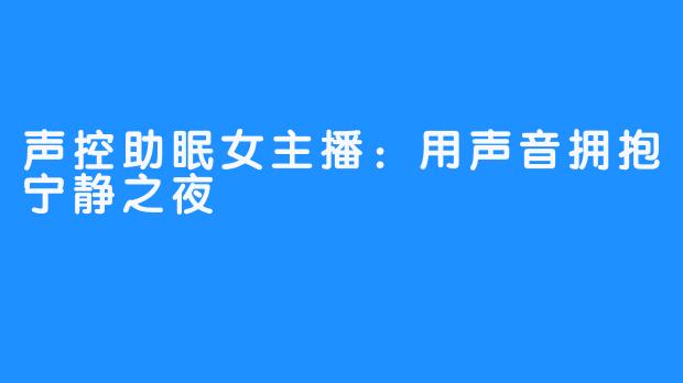 声控助眠女主播：用声音拥抱宁静之夜