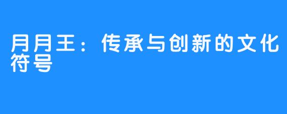 月月王：传承与创新的文化符号