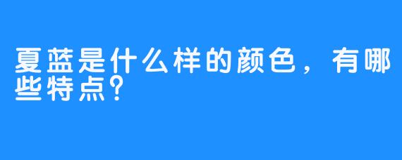 夏蓝是什么样的颜色，有哪些特点？