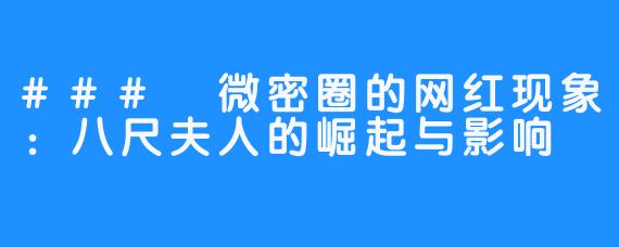 ### 微密圈的网红现象：八尺夫人的崛起与影响