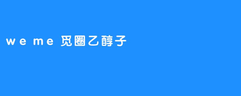 探索weme觅圈乙醇子：科技赋能的全新社交方式