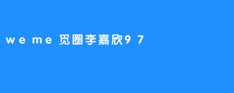 weme觅圈李嘉欣97是什么内容？