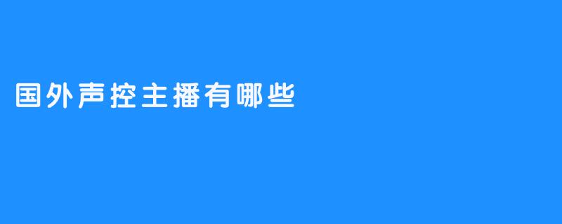 探秘国外声控主播：声音的魅力与影响力