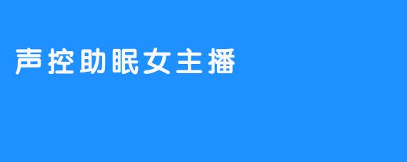 声控助眠女主播：用声音拥抱宁静之夜