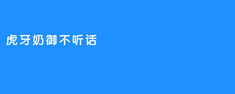 虎牙奶御为什么总是不听话？