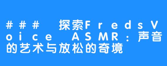 ### 探索FredsVoice ASMR：声音的艺术与放松的奇境