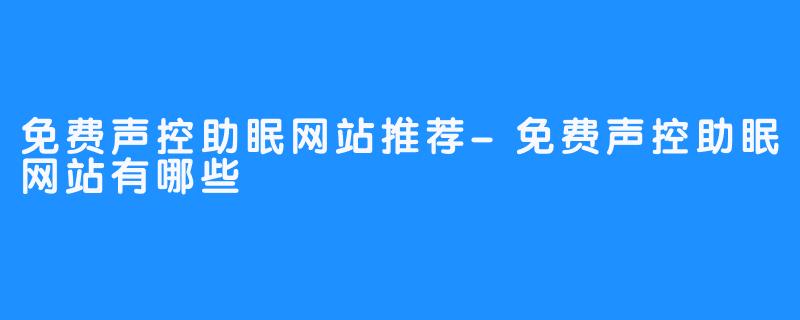 免费声控助眠网站推荐-免费声控助眠网站有哪些