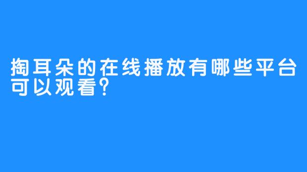 掏耳朵的在线播放有哪些平台可以观看？